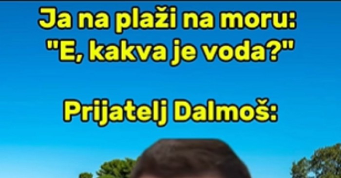 Fora prikazuje reakciju svakog, ali baš svakog Dalmatinca kada netko nazove more vodom. Hit je!