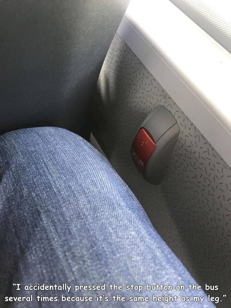 8. Već sam nekoliko puta slučajno stisnuo tipku stop tijekom vožnje busom jer mi je točno u ravnini noge