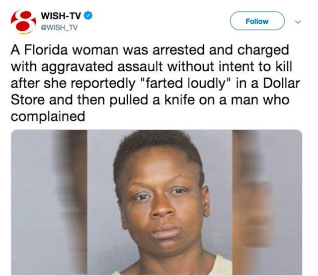 17. Žena iz Floride je uhićena i optužena za napad s namjerom ubojstva nakon što je glasno pustila vjetar u dućanu pa zaprijetila nožem čovjeku koji se na to požalio.