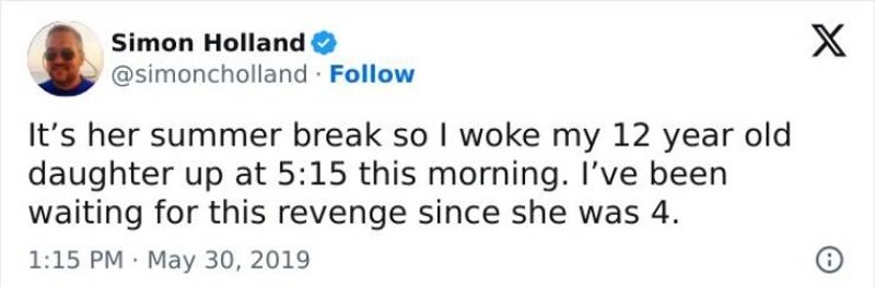 13. Počeli su ljetni praznici tako da sam probudio svoju 12 godišnju kćer u 5:15 ujutro. To je osveta koju sam čekao još od kad je bila 4-godišnjakinja.