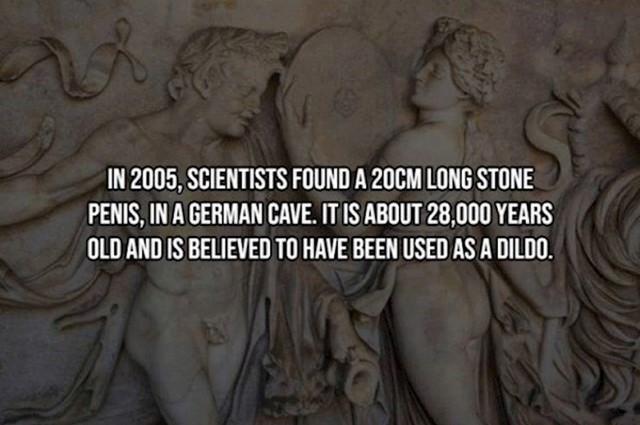 3. 2005. godine znanstvenici su pronašli kamen dugačak 20 centimetara. Star je 28 tisuća godina i najvjerojatnije je korišten kao dildo.