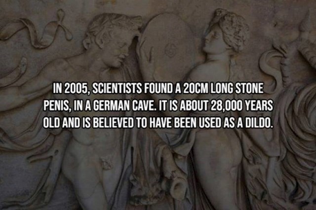 3. 2005. godine znanstvenici su pronašli kamen dugačak 20 centimetara. Star je 28 tisuća godina i najvjerojatnije je korišten kao dildo.