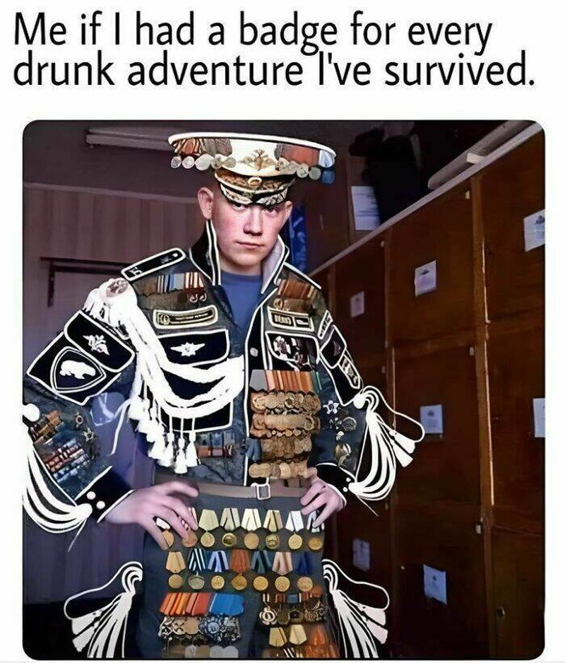 7. Kad bi imao odličje za svaku pijanu avananturu koju sam preživio