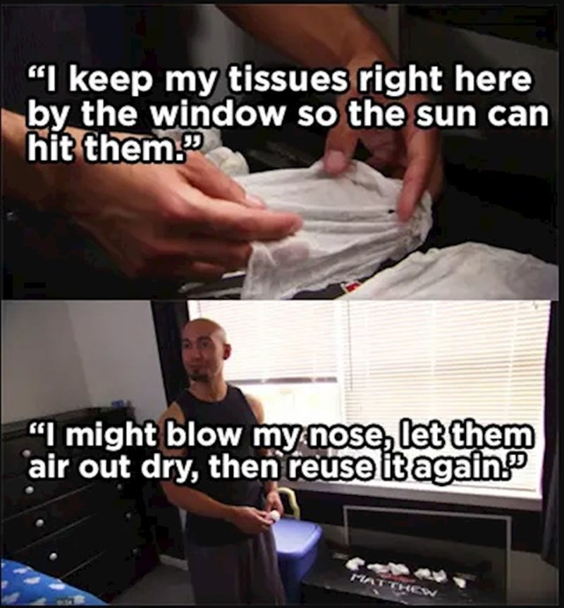 Ovaj tip koristi papirnate maramice više puta, osuši ih i ponovno iskoristi. Izvinite me dok povratim!