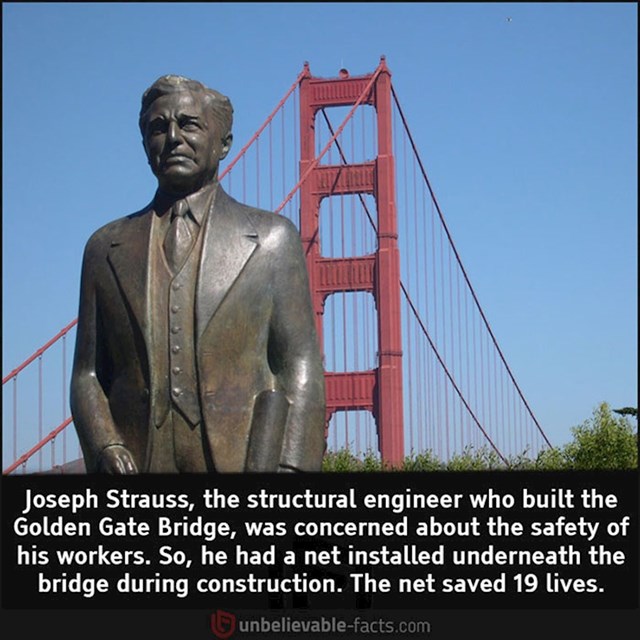 Joseph Strauss, glavni inženjer Golden Gatea, strahovao je za sigurnost radnika tijekom izgradnje mosta pa je naredio da se ispod njega postavi mreža. Mreža je spasila 19 života