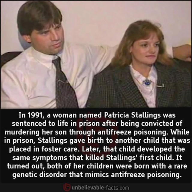 Patricia Stallings 1991. je osuđena na doživotnu kaznu zbog trovanja sina antifrizom. U zatvoru je zatrudnila, rodila drugo dijete koje je odrastalo u udomiteljskoj obitelji. Dijete je razvilo iste simptome koje je imao njegov brat prije nego što je umro- simptome koji su jako sličili na trovanje antifrizom. Ispalo je da su oba djeteta rođena s rijetkim genetskim poremećajem!