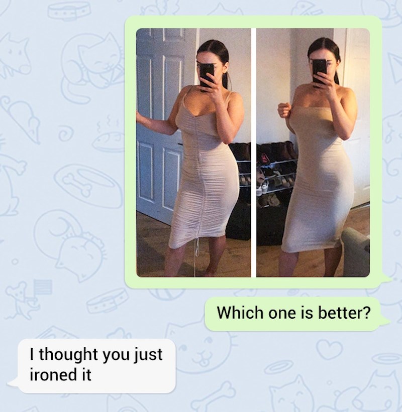 Ona: "Koja je haljina bolja?" On: "Mislio sam da si je samo ispeglala."