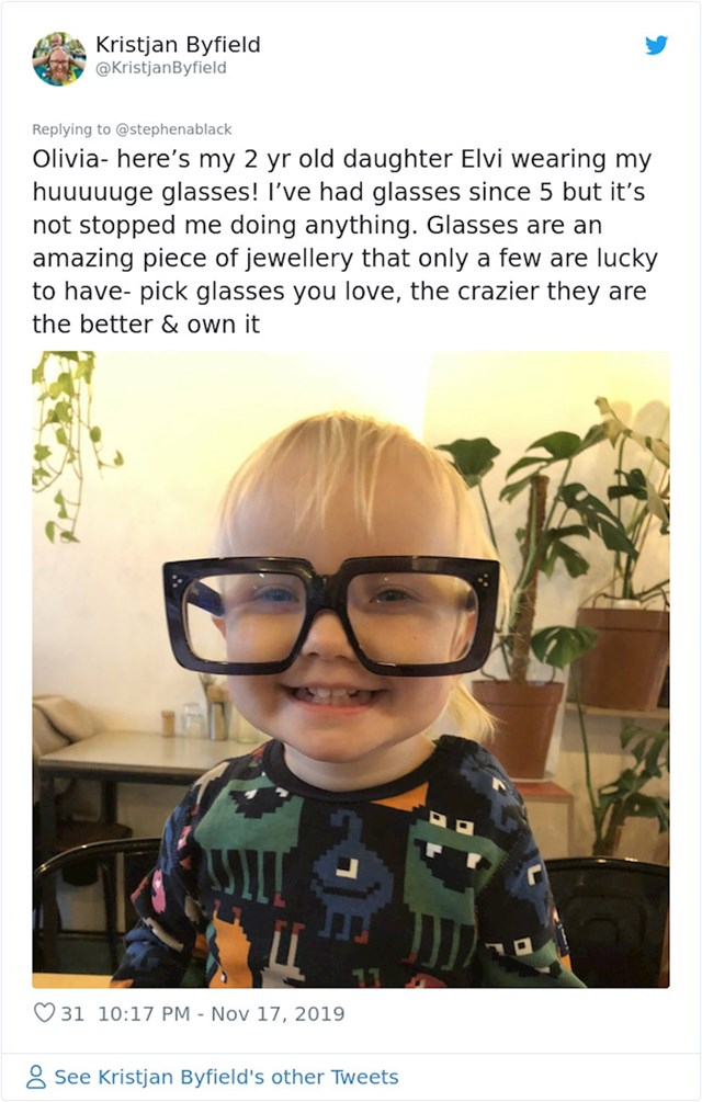 "Olivia - ovo je slika koje dvogodišnje kćeri Elvi kako nosi moje oooogromne naočale! Počela sam nositi naočale kad sam imala 5 godina i tome ni u čemu nije zaustavilo. Naočale su kao nakit i samo sretni ih mogu imati."