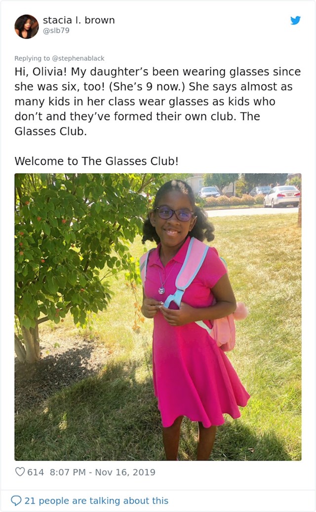 "Bok, Olivia! I moja kći je počela nositi naočale kad je imala 6 godina! Kaže da je u njenom razredu broj djece koji nose naočale jednak broju onih koji ih ne nose. Napravili su svoj 'Klub naočala'. Dobro došla u klub!"