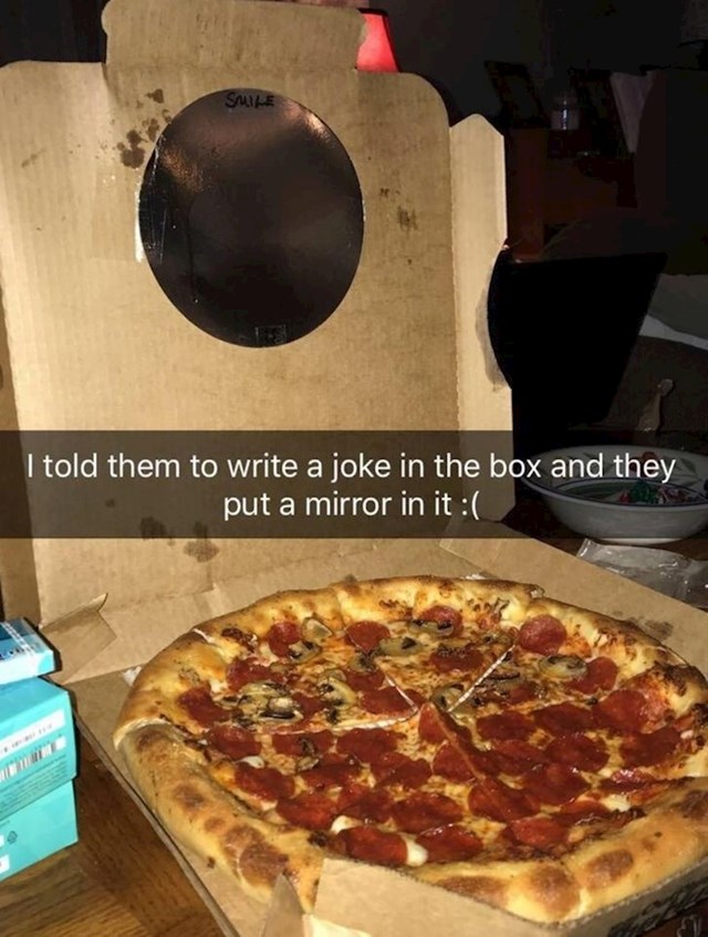 "Rekla sam im da napišu nešto smiješno s unutarnje strane kutije za pizzu, oni su zalijepili ogledalo. 😑"