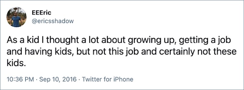 13. Kao klinac razmišljao sam mnogo o odrastanju, poslu i djeci, ali ne o ovom poslu i definitivno ne o ovoj djeci.