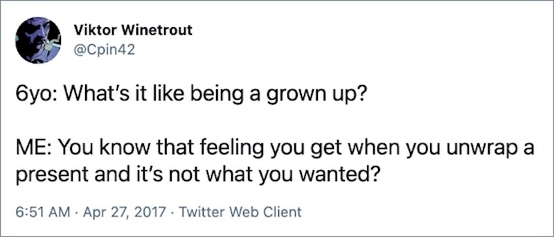 11. 6 godišnjak: Kako je to biti odrastao? Ja: Znaš onaj osjećaj kad otvoriš poklon, a unutra nije ono što si priželjkivao?