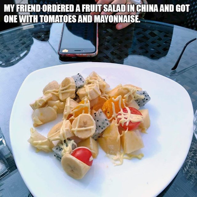 4. Prijatelj je naručio voćnu salatu u Kini. Dobio je salatu s rajčicama i majonezom.🤣