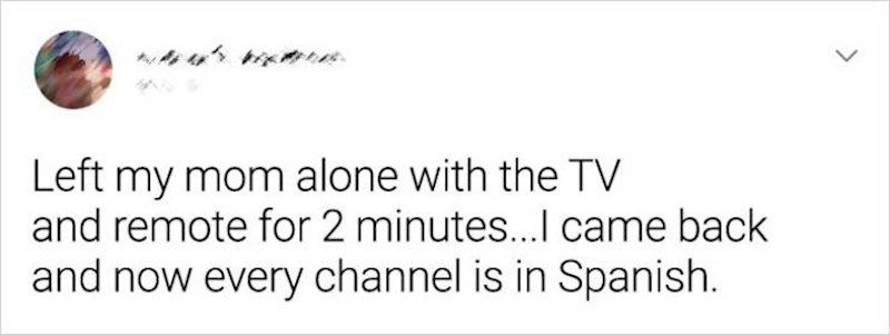 11. "Ostavila sam mamu s daljinskim na 2 minute...Kad sam se vratila, svi programi bili su na španjolskom."