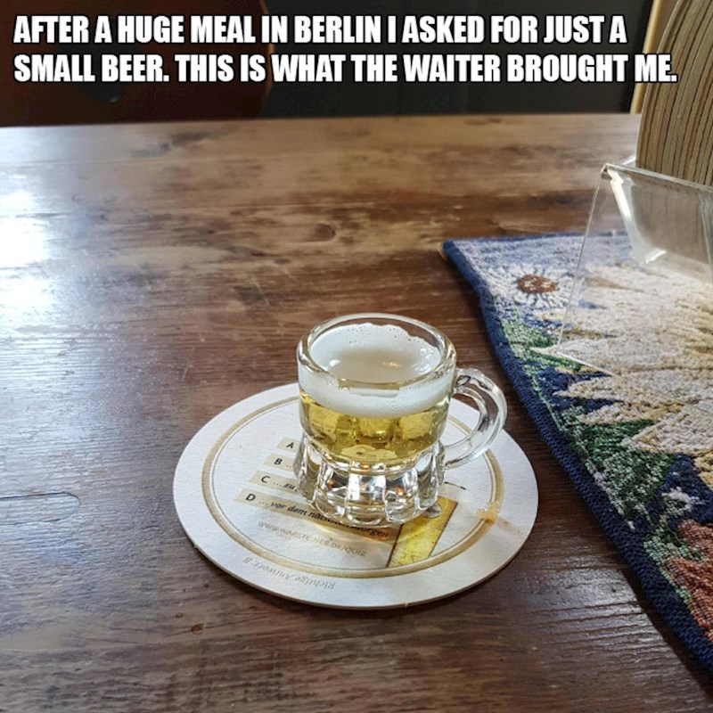 11. Nakon obilnog obroka u berlinu tražio sam jednu malu pivu. Konobar mi je donio ovo.