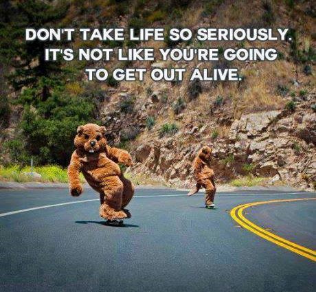 Ne shvaćaj život preozbiljno - ionako se nećeš izvući živ