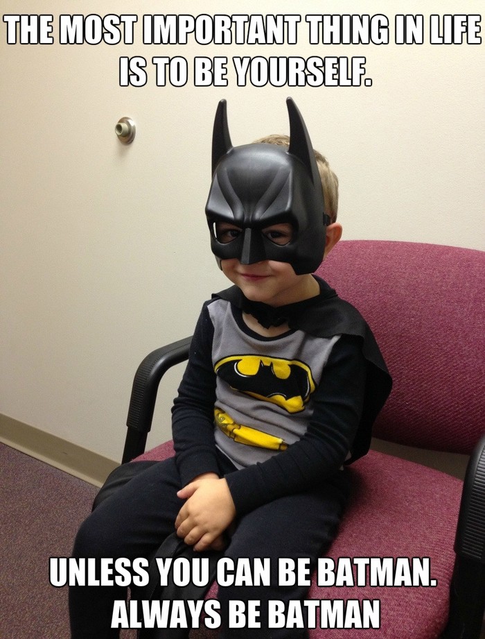 U životu uvijek budi svoj... ili Batman! ;)