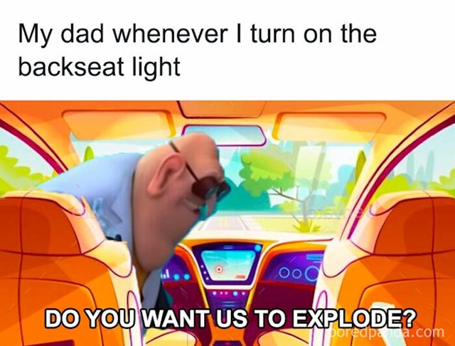 Moj otac svaki put kad upalim svjetlo na stražnjem sjedalu: Hoćeš da eksplodiramo?