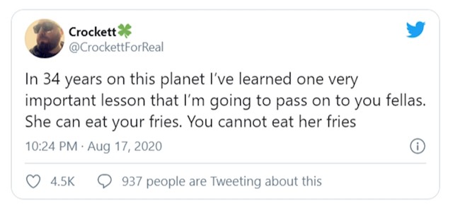 U svoje 34 godine na ovoj planeti naučio sam jednu vrlo važnu lekciju koju ću prenijeti na vas. Ona smije jesti tvoj pommes frites. Ti NE SMIJEŠ jesti njen pommes frites.