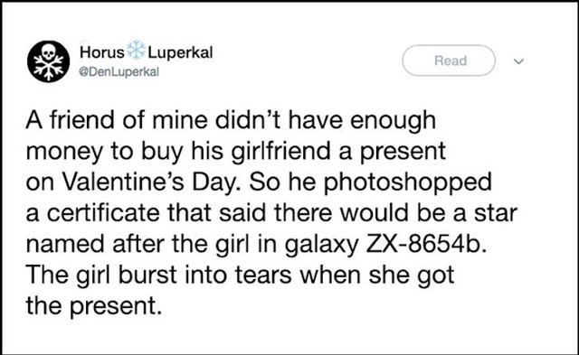 "Frend nije imao novaca za kupiti poklon djevojci za Valentinovo pa je fotošopirao certifikat na kojem piše da će zvijezda u dalekoj galaksiji biti nazvana po njoj. Ona je briznula u plač od sreće.