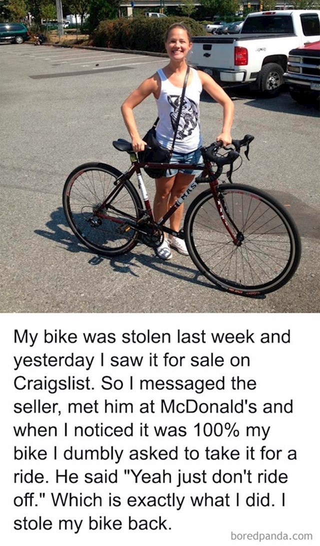 Curi je ukraden bicikl, a nakon tjedan dana vidjela ga je u oglasniku. Odglumila je kupca i našla se s prodavačem, nakon što se uvjerila da je to stvarno njen bicikl zamolila ga je da ga isproba prije kupnje. Ne sumnjajući ni u što, reka je može i dobacio: "samo nemoj pobjeći". To je upravo ono što je napravila. Ukrala je svoj bicikl nazad.
