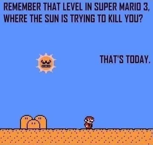 Znate onaj level na Super Mariju kad vas sunce pokušava ubiti? To je stvarni život upravo