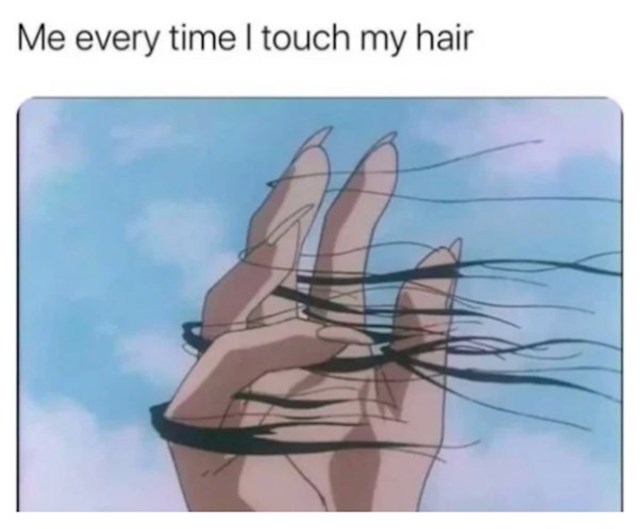 Ja svaki put kad dotaknem kosu