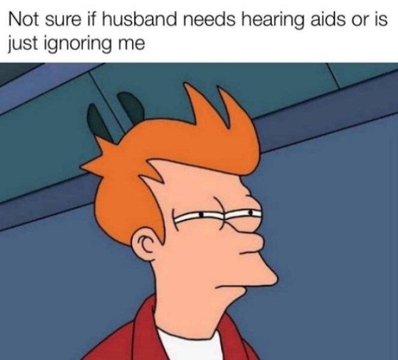 Ja dok gledam je li moj muž treba slušni aparat ili me samo ignorira