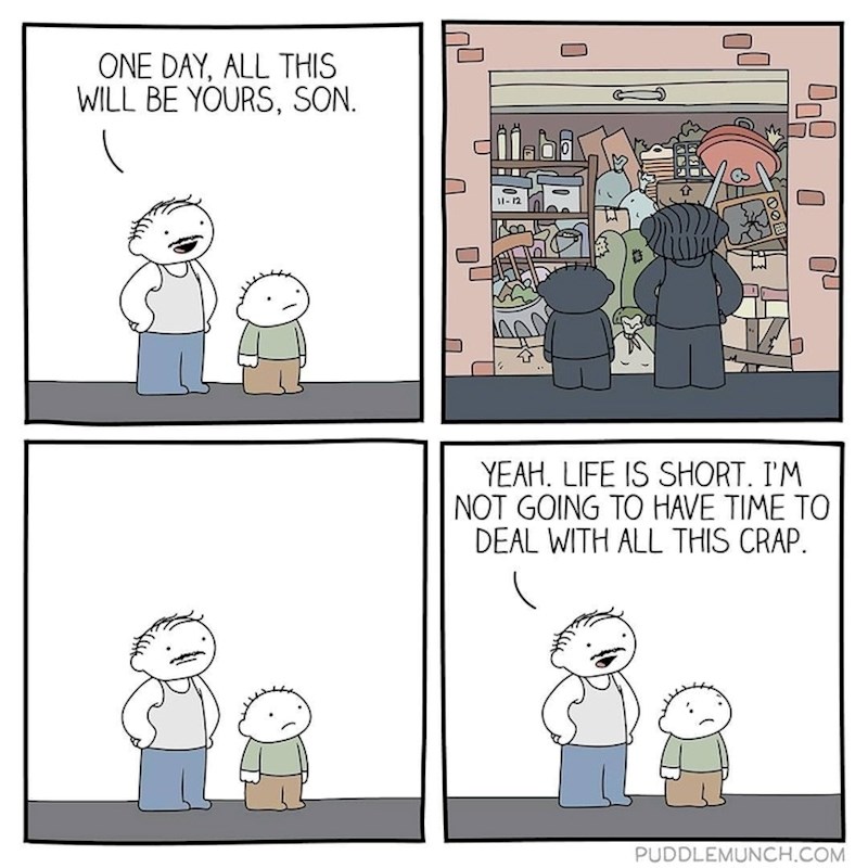 Sine, jednog će dana sve ovo biti tvoje...život je kratak, ja nemam vremena baviti se ovim smećem...