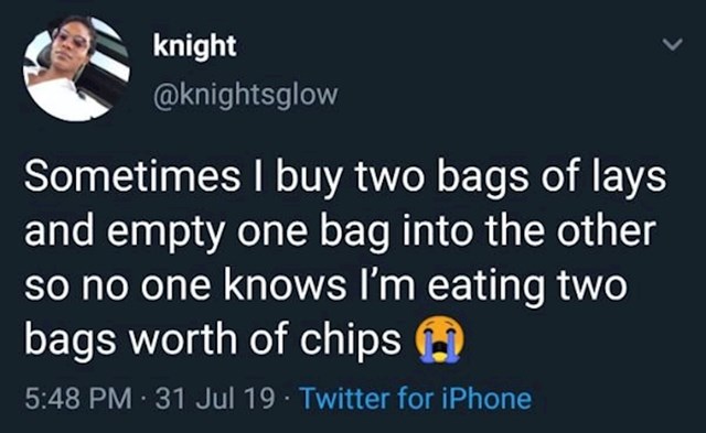 "Ponekad kupim dva paketa čipsa i sve istresem u jedno pakovanje, pa nitko ne zna da sam zapravo pojela dva paketa čipsa."
