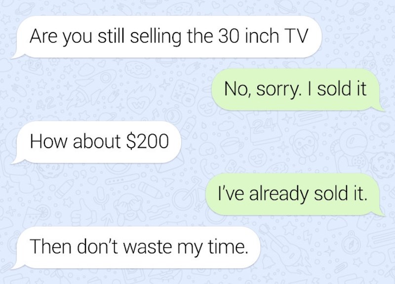 Prodajete li još TV? - Ne, prodao sam ga. - A za 200 dolara? - već sam ga prodao. - Onda nemoj trošiti moje vrijeme...