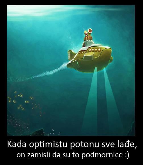 Optimistu lađe ne tonu - samo dobije kolekciju podmornica :)