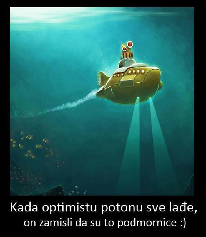 Optimistu lađe ne tonu - samo dobije kolekciju podmornica :)