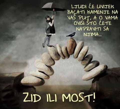 Kad ti bace kamenje na put, sagradi most, a ne zid!