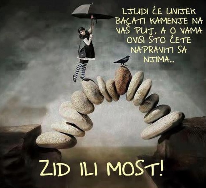 Kad ti bace kamenje na put, sagradi most, a ne zid!